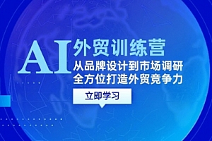 【第11544期】AI+外贸训练营:从品牌设计到市场调研,全方位打造外贸竞争力