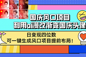 【第11595期】国庆风口项目,利用ai漫改渐变国庆头像,日变现四位数,可一键生成