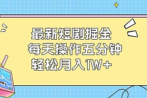 【第11604期】最新短剧掘金:每天操作五分钟,轻松月入1W+