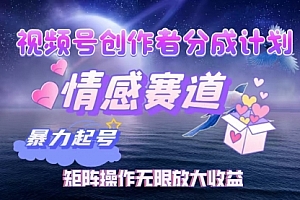 【第11477期】视频号创作者分成项目之情感赛道,暴力起号,实现税后月入3W+