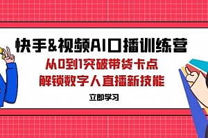 【第11597期】快手&视频号AI口播特训营:从0到1突破带货卡点,解锁数字人直播新技能