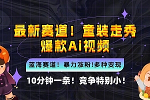 【第11571期】新蓝海赛道,童装走秀爆款Ai视频,10分钟一条 竞争小 变现机会超多