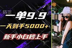 【第11527期】一单9.9,一天到手5000+,不挑人,小白当天上手
