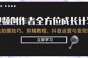 【第11618期】视频创作者全方位成长计划:涵盖拍摄技巧、剪辑教程、抖音运营与变现策略