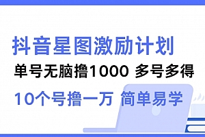 【第11643期】抖音星图激励计划 单号可撸1000 2个号2000 多号多得