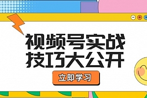 【第11437期】视频号实战技巧大公开:选题拍摄、运营推广、直播带货一站式学习