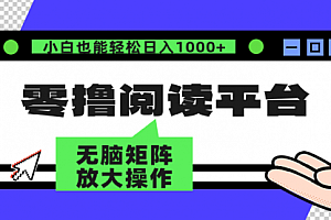 【第11614期】零撸阅读平台 解放双手、实现躺赚收益 矩阵操作