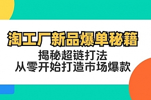 【第11560期】淘工厂新品爆单秘籍:揭秘超链打法,从零开始打造市场爆款