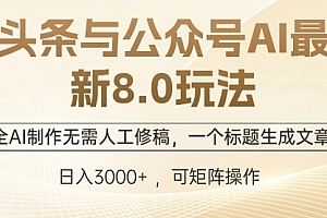【第11562期】头条与公众号AI最新8.0玩法,全AI制作无需人工修稿