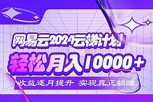 【第11475期】2024网易云云梯计划 每月躺赚5000+