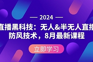 【第11452期】2024直播黑科技:无人&半无人直播防风技术,8月最新课程
