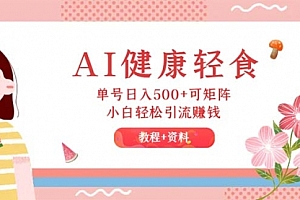 【第11445期】AI健康轻食,单号日入500+可矩阵,小白轻松引流赚钱(教程+食谱)