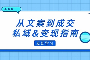 【第11587期】从文案到成交,私域&变现指南:朋友圈策略+文案撰写+粉丝运营实操