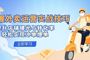 【第11553期】掌握外卖运营实战技巧,提升店铺曝光与转化率,轻松实现冲单爆单