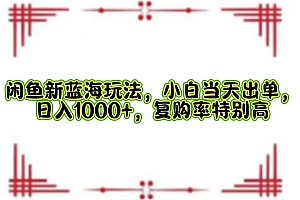 【第11509期】闲鱼新蓝海玩法,小白当天出单,日入1000+,复购率特别高