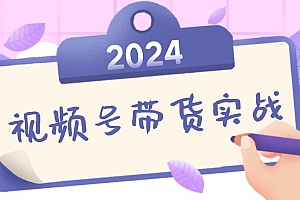 【第11567期】2024视频号最新带货实战课:无人直播/书单号卖货/个人IP口播 (附资料素材)