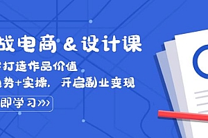【第11593期】实战电商&设计课, 从零打造作品价值,新趋势+实操,开启副业变现