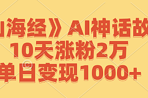 【第11633期】《山海经》AI神话故事,10天涨粉2万,单日变现1000+
