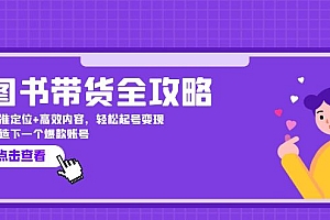 【第11578期】图书带货全攻略:精准定位+高效内容,轻松起号变现 打造下一个爆款账号