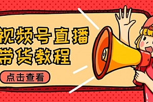 【第11647期】视频号直播带货教程:选品思路与话术拆解/掌握多种带货套路/提升直播效果