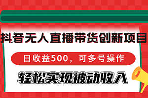 【第11673期】抖音无人直播带货创新项目,日收益500,可多号操作