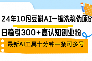 【第11682期】24年10月豆瓣AI一键洗稿伪原创,日稳引300+高认知创业粉