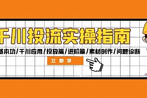 【第11648期】千川投流实操指南:付费基本功/千川应用/投放篇/进阶篇/素材创作/问题诊断