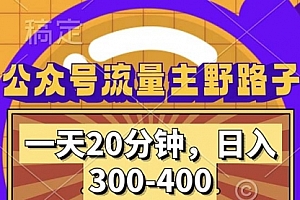 【第11684期】公众号流量主野路子玩法,一天20分钟,日入300~400,小白一学就会