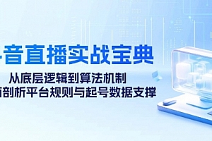 【第11693期】抖音直播实战宝典:从底层逻辑到算法机制,全面剖析平台规则与起号数据