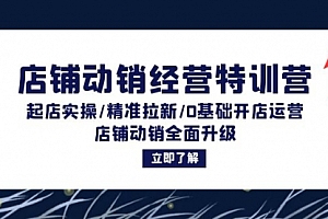 【第11655期】店铺动销经营特训营:起店实操/精准拉新/0基础开店运营/店铺动销全面升级
