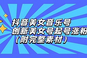 【第11661期】抖音美女音乐号,创新美女号起号涨粉(附完整素材)