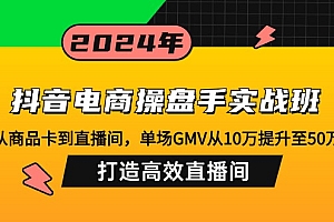 【第11676期】抖音电商操盘手实战班:从商品卡到直播间,单场GMV从10万提升至50万
