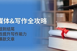 【第11690期】新媒体&写作全攻略:从选题到结尾,系统性提升写作能力,打造爆款文章
