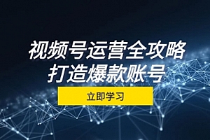 【第11711期】视频号运营全攻略,从定位到成交一站式学习,视频号核心秘诀