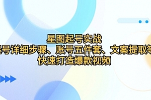 【第11713期】星图起号实战:起号详细步骤、账号五件套、文案提取等,快速打造爆款视频