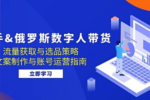 【第11716期】快手&俄罗斯 数字人带货:流量获取与选品策略 文案制作与账号运营指南