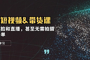 【第11729期】实战短视频&带货课,无需露脸和直播,甚至无需拍摄,日销千单
