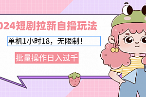 【第11743期】2024短剧拉新自撸玩法,单机1小时18,无限制,批量操作日入过千