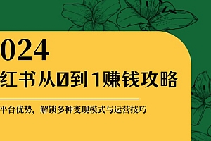 【第11744期】小红书从0到1赚钱攻略:掌握平台优势,解锁多种变现赚钱模式与运营技巧