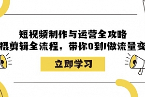 【第11752期】短视频制作与运营全攻略:拍摄剪辑全流程,带你0到1做流量变现