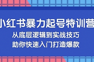 【第11759期】小红书暴力起号训练营,从底层逻辑到实战技巧,助你快速入门打造爆款