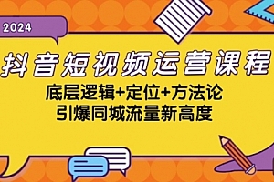 【第11762期】抖音短视频运营课程,底层逻辑+定位+方法论,引爆同城流量新高度【VIP】