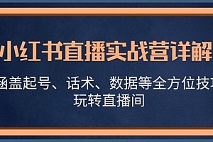 【第11763期】小红书直播实战营详解,涵盖起号、话术、数据等全方位技巧,玩转直播间【VIP】