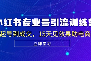 【第11766期】小红书专业号引流陪跑课,涵盖起号到成交,15天见效果助电商获客【VIP】