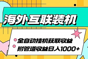 【第11767期】海外互联装机全自动运行获取收益、附带管道收益