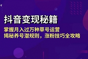 【第11771期】抖音变现秘籍:掌握月入过万种草号运营,揭秘养号潜规则,涨粉技巧全攻略