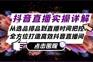 【第11779期】抖音直播实操详解:从选品排品到直播时间把控,全方位打造高效抖音直播间