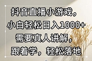 【第11790期】抖音直播小游戏,小白轻松日入1000+需要真人讲解