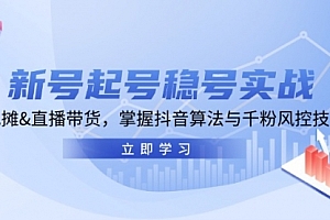 【第11788期】新号起号稳号实战:地摊&直播带货,掌握抖音算法与千粉风控技巧