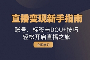 【第11789期】直播变现新手指南:账号、标签与DOU+技巧,轻松开启直播之旅